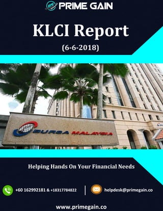 KLCI Report
(6-6-2018)
Helping Hands On Your Financial Needs
+60 162992181 & +18317784822 helpdesk@primegain.co
www.primegain.co
 