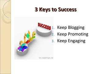3 Keys to Success <ul><li>Keep Blogging  </li></ul><ul><li>Keep Promoting </li></ul><ul><li>Keep Engaging  </li></ul>