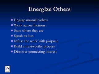 Energize Others Engage unusual voices Work across factions Start where they are Speak to loss Infuse the work with purpose Build a trustworthy process Discover connecting interest 