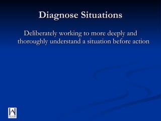 Diagnose Situations Deliberately working to more deeply and thoroughly understand a situation before action 