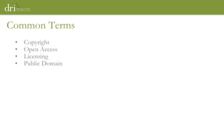 Common Terms
• Copyright
• Open Access
• Licensing
• Public Domain
 
