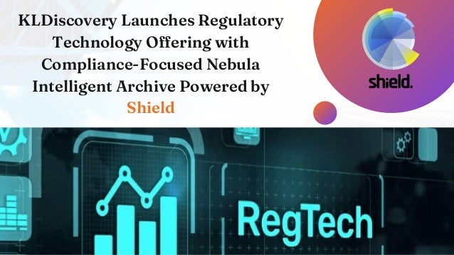 KLDiscovery Launches Regulatory
Technology Offering with
Compliance-Focused Nebula
Intelligent Archive Powered by
Shield
 