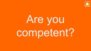 Are you
competent?
 