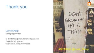 Thank you
David Sharp
Managing Director
E: david.sharp@internationalworkplace.com
T +44 (0)7787 523138
Skype: david.sharp.intworkplace
#BIFMKLE @Look_Sharp
 