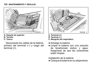 122 MANTENIMIENTO Y REGLAJE
A. Soporte de sujeción
B. Tornillo
C. Tuerca
Desconecte los cables de la batería,
primero del terminal (−) y luego del
terminal (+).
A. Terminal (+)
B. Terminal (−)
C. Manguito del respiradero
•Extraiga la batería.
•Limpie la batería con una solución
de bicarbonato sódico y agua.
Asegúrese de que las conexiones
estén limpias.
Instalación de la batería
•Coloque la batería en su alojamiento.
 