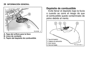 26 INFORMACIÓN GENERAL
A. Tapa del orificio para la llave
B. Llave de contacto
C. Tapón del depósito de combustible
Depósito de combustible
Evite llenar el depósito bajo la lluvia
o cuando se corre el riesgo de que
el combustible quede contaminado de
polvo debido al viento.
 