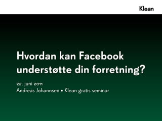 Hvordan kan Facebook
understøtte din forretning?
22. juni 2011
Andreas Johannsen • Klean gratis seminar
 