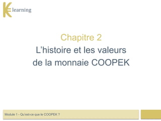 learning
Chapitre 2
L’histoire et les valeurs
de la monnaie COOPEK
Module 1 - Qu’est-ce que le COOPEK ?
 