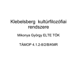 Klebelsberg  kultúrfilozófiai rendszere Mikonya György ELTE TÓK TÁMOP 4.1.2-8/2/B/KMR 