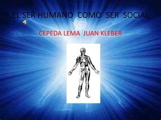 EL SER HUMANO  COMO  SER  SOCIAL CEPEDA LEMA  JUAN KLEBER 