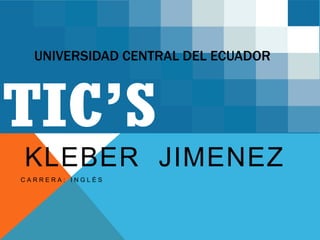 UNIVERSIDAD CENTRAL DEL ECUADOR

KLEBER JIMENEZ
CARRERA: INGLÉS

 