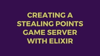 CREATING A
STEALING POINTS
GAME SERVER
WITH ELIXIR
 