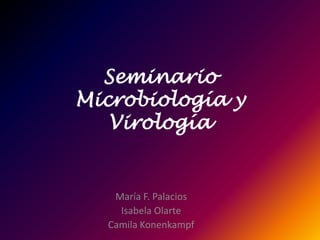 Seminario Microbiología y Virología María F. Palacios Isabela Olarte Camila Konenkampf 