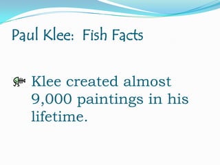 Paul Klee: Fish Facts
Klee created almost
9,000 paintings in his
lifetime.

 