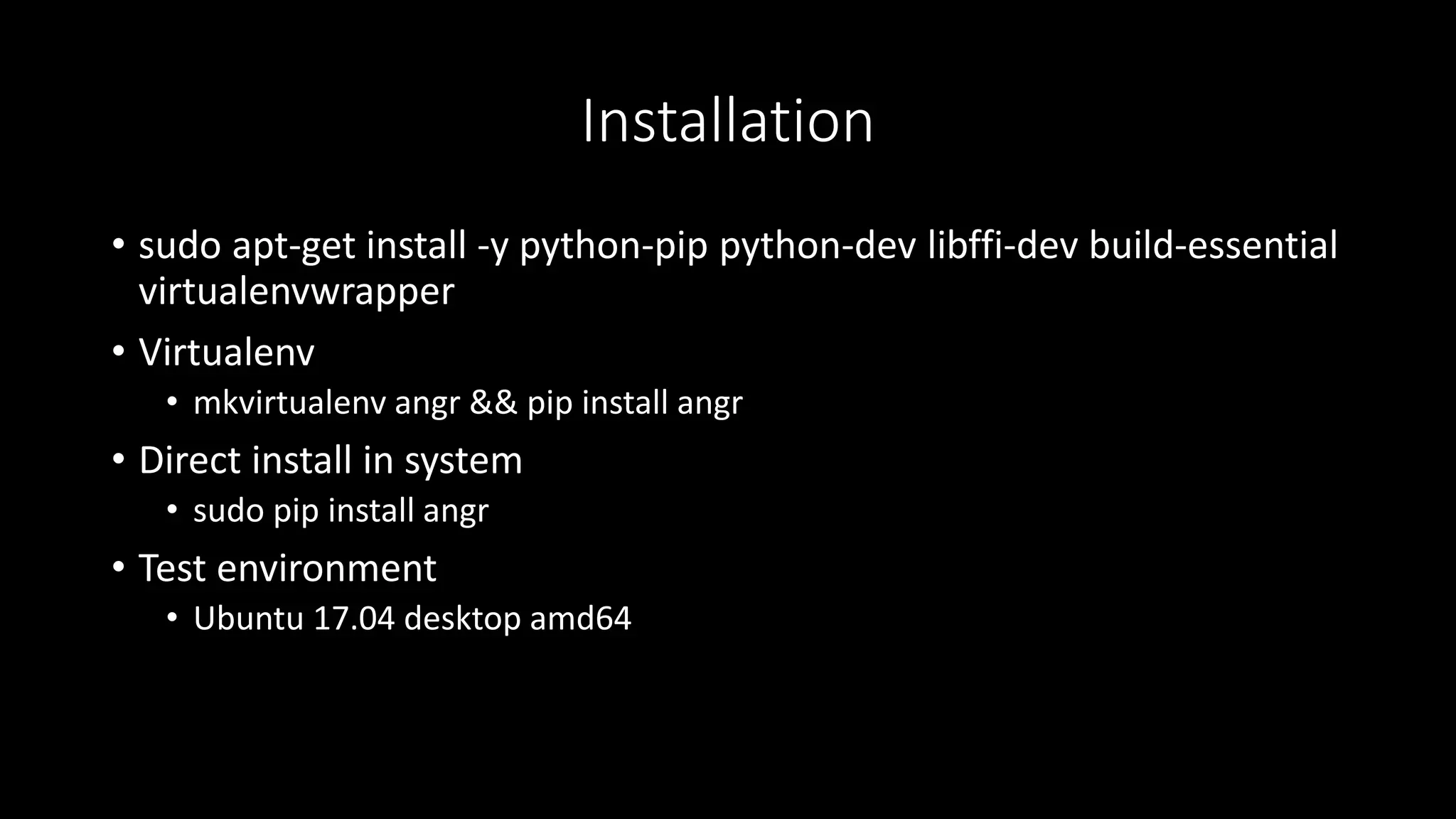 Installation
• sudo apt-get install -y python-pip python-dev libffi-dev build-essential
virtualenvwrapper
• Virtualenv
• mkvirtualenv angr && pip install angr
• Direct install in system
• sudo pip install angr
• Test environment
• Ubuntu 17.04 desktop amd64
 