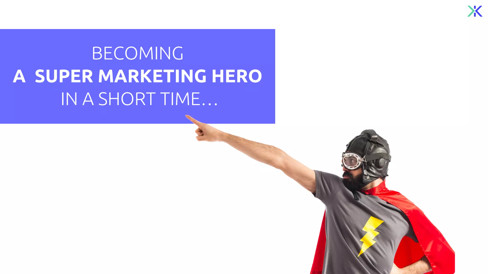 BECOMING
A SUPER MARKETING HERO
IN A SHORT TIME…
 