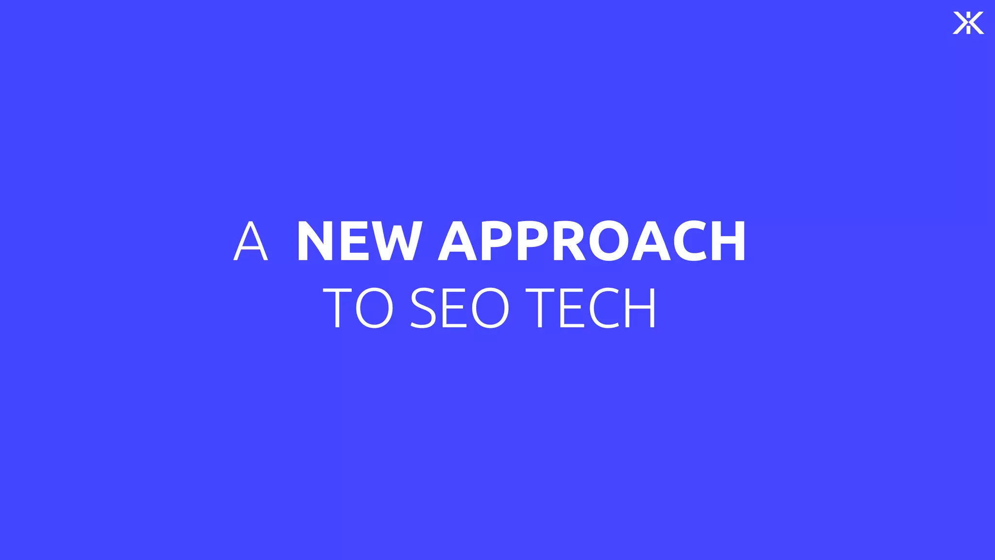 A NEW APPROACH
TO SEO TECH
 
