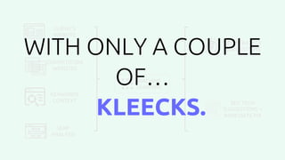 CLIENT’S
WEBSITE
COMPETITORS
WEBSITES
KEYWORDS
CONTEXT
SERP
ANALYSIS
MACHINE
LEARNING
SEO STRATEGY
SUGGESTIONS
SEO TECH
SUGGESTIONS +
IMMEDIATE FIX
WITH ONLY A COUPLE
OF…
KLEECKS.
 