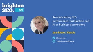 Revolutionising SEO
performance: automation and
AI as business accelerators


 
Jane Reeve | Kleecks
 