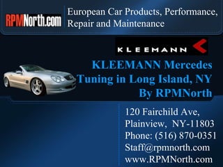 European Car Products, Performance,  Repair and Maintenance 120 Fairchild Ave,  Plainview,  NY-11803 Phone: (516) 870-0351 [email_address] www.RPMNorth.com KLEEMANN   Mercedes  Tuning in Long Island, NY  By RPMNorth   