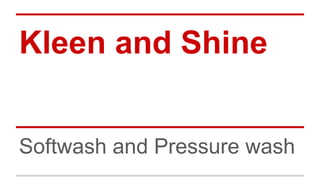 Kleen and Shine
Softwash and Pressure wash
 