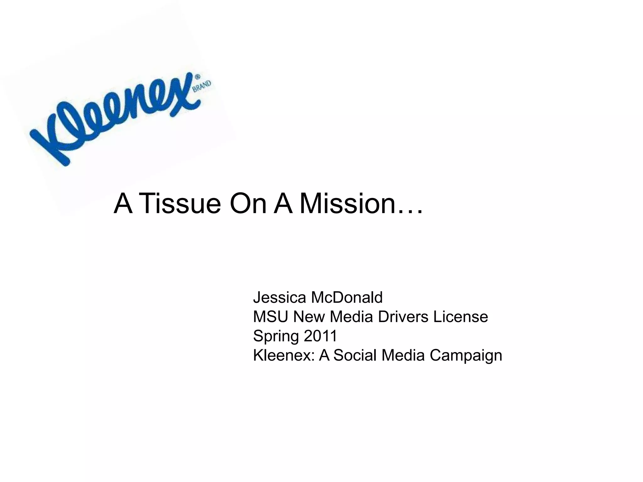 A Tissue On A Mission…Jessica McDonaldMSU New Media Drivers LicenseSpring 2011Kleenex: A Social Media Campaign