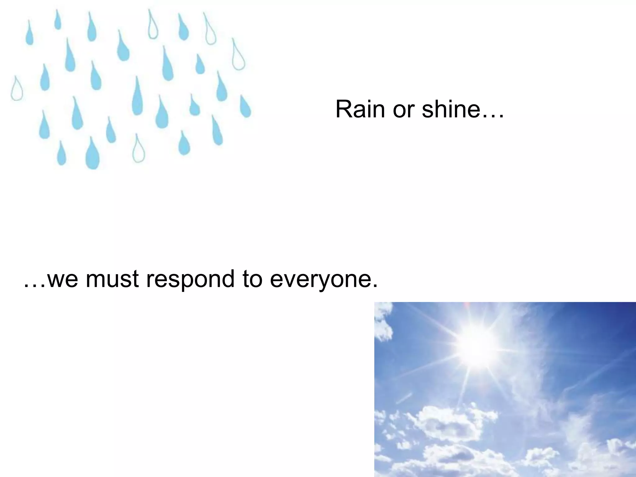 Rain or shine……we must respond to everyone.
