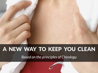 A NEW WAY TO KEEP YOU CLEAN
Based on the principles of Chindogu
 