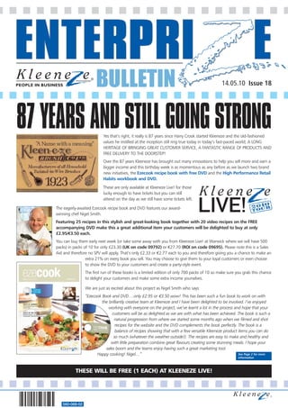 BULLETIN                                                                 14.05.10 Issue 18




87 YEARS AND STILL GOING STRONG
                              Yes that’s right, it really is 87 years since Harry Crook started Kleeneze and the old-fashioned
                              values he instilled at the inception still ring true today in today’s fast-paced world; A LONG
                              HERITAGE OF BRINGING GREAT CUSTOMER SERVICE, A FANTASTIC RANGE OF PRODUCTS AND
                              FREE DELIVERY TO THE DOORSTEP!
                              Over the 87 years Kleeneze has brought out many innovations to help you sell more and earn a
                              bigger income and this birthday week is as momentous as any before as we launch two brand
                              new initiatives, the Ezecook recipe book with free DVD and the High Performance Retail
                              Habits workbook and DVD.
                              These are only available at Kleeneze Live! for those
                              lucky enough to have tickets but you can still
                              attend on the day as we still have some tickets left.

    The eagerly-awaited Ezecook recipe book and DVD features our award-
    winning chef Nigel Smith.
    Featuring 25 recipes in this stylish and great-looking book together with 20 video recipes on the FREE
    accompanying DVD make this a great additional item your customers will be delighted to buy at only
    £2.95/€3.50 each.
    You can buy them early next week (or take some away with you from Kleeneze Live! at Warwick where we will have 500
    packs) in packs of 10 for only £23.30 (UK on code 09792) or €27.70 (ROI on code 09695). Please note this is a Sales
    Aid and therefore no SPV will apply. That’s only £2.33 or €2.77 each to you and therefore giving you a chance to make an
                     extra 21% on every book you sell. You may choose to give them to your loyal customers or even choose
                     to show the DVD to your customers and create a party-style event.
                    The first run of these books is a limited edition of only 700 packs of 10 so make sure you grab this chance
                    to delight your customers and make some extra income yourselves.

                    We are just as excited about this project as Nigel Smith who says:
                    “Ezecook Book and DVD….only £2.95 or €3.50 wow! This has been such a fun book to work on with
                             the brilliantly creative team at Kleeneze and I have been delighted to be involved. I’ve enjoyed
                                 working with everyone on the project, we’ve learnt a lot in the process and hope that your
                                   customers will be as delighted as we are with what has been achieved. The book is such a
                                     natural progression from where we started some months ago when we filmed and shot
                                     recipes for the website and the DVD complements the book perfectly. The book is a
                                     balance of recipes showing that with a few versatile Kleeneze product items you can do
                                    so much (whatever the weather outside!). The recipes are easy to make and healthy and
                                  with little preparation combine great flavours creating some stunning meals. I hope your
                               sales boom and the teams enjoy having such a great marketing tool.
                          Happy cooking! Nigel....”                                                          See Page 2 for more
                                                                                                             information



              THESE WILL BE FREE (1 EACH) AT KLEENEZE LIVE!




       560-068-02
 