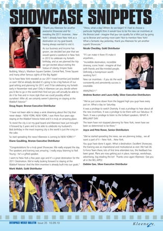 SHOWCASE SNIPPETS                  “Thank you Kleeneze for another
                                   awesome Showcase and for
                                                                            “Wow, what a day! Where do we begin? If I had to choose a
                                                                            particular highlight then it would have to be the new car incentives at
                                   revealing the 2011 incentive…New         the Bronze Level - imagine that you can qualify for a Mini just by going
                                   York! I already have New York as a       up to Bronze and earning more cash! Not to mention New York!
                                   destination on my goal board,            What a fantastic day yesterday, thank you Kleeneze for yet another
                                   having always wanted to visit it.        superb Showcase.”
                                As our business and income has              Nicole Checkley, Gold Distributor
                                grown, we decided last year that we
                                would spend a weekend in New York           “If I can make it there I’ll make it
                                in 2012 to celebrate my fortieth            anywhere...
                                birthday, and as we planned the trip        “Incredible destination, incredible
                                we got excited about visiting the           itinerary, iconic hotel - imagine all that
                                Statue of Liberty, Empire State             with friends and like-minded people.
Building, Macy’s, Madison Square Garden, Central Park, Times Square         Definitely a honeymoon worth
and many other famous sights of the Big Apple!                              working for!!
So to have New York revealed as our 2011 travel incentive just bowled       New car incentives - if you do the work
us over! We’ve already decided it’s going to be a big feature of our        consistently and persistently success is
goal setting and planning for 2011 and I’ll be celebrating my fortieth      inevitable.
early in November next year! Only in Kleeneze can you decide where
you’d like to go in the world then find out you will actually be able to    AMAZING!!!”
do it for free and in more style than we could possibly afford              Andrew Buxton and Laura Kelly, Silver Executive Distributors
ourselves! After all, we certainly weren’t planning on staying at the
Waldorf Astoria!”                                                           “We’ve just come down from the biggest high you guys have every
                                                                            put on. What a day on Saturday.
Doug Roper, Bronze Executive Distributor
                                                                            It was a privilege to watch Diversity. It was a privilege to hear about all
“I have not been able to sleep a wink dreaming about the City that          the new incentives. It was a privilege to be there with our fabulous ’A’
never sleeps - NEW YORK, NEW YORK. I was there four years ago               Team. It was a privilege to listen to the brilliant speakers. WHAT A
staying at the Waldorf Astoria Hotel and it is truly an amazing place.      BRILLIANT DAY.
To revisit the city is on my goal board and Kleeneze have just brought      The team have not stopped planning for New York, never have we
it forward by 3 years and to be able to celebrate my husband’s              been so determined to be there.”
Bob birthday in the most inspiring city is the world is just the icing on   Joyce and Pete Rowe, Senior Distributors
the cake.
So start spreading the news! Kleeneze is coming to NEW YORK!!!”             “We’ve started spreading the news, we are planning today... we all
                                                                            want a part of it – New York…New York.
Diane Goulding, Bronze Executive Distributor
                                                                            You guys have done it again. What a destination. Excellent Showcase,
“Congratulations for a truly great Showcase. We really enjoyed the day.     the training was as inspirational and motivational as ever. We had 36
The speakers and training was amazing. I really enjoy listening to Neil     G-Force Team there, lots of first time attendees too, the feedback has
Young - he’s a gifted speaker.                                              been great. Plans are now getting put in place, trainings, workshops,
I went to New York a few years ago and it’s a great destination for the     advertising, big retailing the lot! Thanks once again Kleeneze –See you
2011 Destination. We’re really looking forward to staying at the            all in the BIG APPLE
Waldorf Astoria! And the Mini incentive is already built into our goals.”   Debbie Gee, Silver Executive Distributor
Mark Walsh, Gold Distributor




ENTERPRIZE WEEKLY BULLETIN Issue 35 10.09.10
 