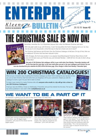 BULLETIN                                                                29.10.10 Issue 42




THE CHRISTMAS SALE IS NOW ON!     Remember, remember the 1st of November, because that’s when the Kleeneze Christmas sale starts!
                                   With only eight weeks to go until Christmas, it won’t be long before the frantic shopping rush is on. So, how
                                   nice are you to not only provide a stress-free way to shop but a lower-cost one to boot?!
                                    The Christmas Sale features over 60 items from the Christmas Catalogue at half price. On top of that, there are
                                    an additional 120 items that have been reduced in price.
                                    With 24 pages, the front-cover product is our popular, beautifully-designed Christmas fleece throw at half
                                    price. On the back cover, you’ll find the very cute Animated Reindeer - £3/€4.50 from the sale of which will go
                                    to Macmillan!
                                  One pack of 100 Christmas Sale catalogues will be in your retail orders from Monday 1 November (products will
                                  be live from 6pm the same day), so the more retail orders you put in, the more catalogues you’ll receive! You can
              now also download the price reduction list (PDF) off the DSA home page. (Price changes in effect from Monday 1 November 6pm).




 WIN 200 CHRISTMAS CATALOGUES!
 What are your innovative ways of getting the Christmas Catalogue out there? We’re looking for your top tips on how
 you use our best Christmas retail tool (other than just dropping it off to your customers!). Maybe you take the
 catalogue to work or give it to your kids to take to school.
 To make it even merrier (it is nearly Christmas after all), everyone who emails in a tip will go into a draw to
 win 200 Christmas Catalogues!
 Email your tips into EWB by 12noon on Wednesday 3 November and you’ll be entered into the draw. The top ten
 tips will be published in next week’s EWB. ewb@kleeneze.co.uk



WE WANT TO BE A PART OF IT
The Network is getting up to all sorts in their bid to make it to New York!




A recent open evening at Padbrooke Park Golf        Silver Executive Distributors, Linda and Tony    Those infamous Speedos make an appearance
Club in Devon, saw the Biggest Apple                Gower have some all-American fun (and            again in Times Square! “In our opinion there is
competition, with prizes for the shiniest and the   burgers, fries, apple pie, doughnuts and         no other place that beats New York City, say
biggest apples!                                     cheesecake – yum!) with their team.              Silver Premier Executive Distributors Mike and
                                                                                                     Amanda Bibby. “This is the best Destination
                                                                                                     ever and is open to everyone old and new to
                                                                                                     the business.”




                            560-068-02
 