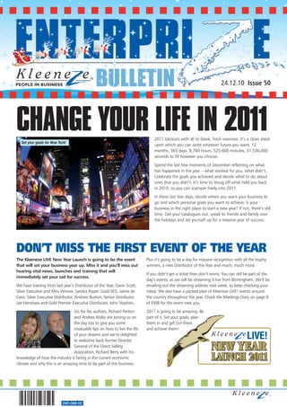 BULLETIN                                                                24.12.10 Issue 50




CHANGE YOUR LIFE IN 2011
  Set your goals for New York!
                                                                              2011 beckons with all its blank, fresh newness. It’s a clean sheet
                                                                              upon which you can write whatever future you want. 12
                                                                              months, 365 days, 8,760 hours, 525,600 minutes, 31,536,000
                                                                              seconds to fill however you choose.
                                                                              Spend the last few moments of December reflecting on what
                                                                              has happened in the year – what worked for you, what didn’t.
                                                                              Celebrate the goals you achieved and decide what to do about
                                                                              ones that you didn’t. It’s time to shrug off what held you back
                                                                              in 2010, so you can scamper freely into 2011.
                                                                              In these last few days, decide where you want your business to
                                                                              go and which personal goals you want to achieve. Is your
                                                                              business in the right place to start a new year? If not, there’s still
                                                                              time. Get your catalogues out, speak to friends and family over
                                                                              the holidays and set yourself up for a massive year of success.




DON’T MISS THE FIRST EVENT OF THE YEAR
The Kleeneze LIVE New Year Launch is going to be the event                Plus it’s going to be a day for massive recognition with all the trophy
that will set your business year up. Miss it and you’ll miss out          winners, a new Distributor of the Year and much, much more.
hearing vital news, launches and training that will
                                                                          If you didn’t get a ticket then don’t worry. You can still be part of the
immediately set your sail for success.
                                                                          day’s events, as we will be streaming it live from Birmingham. We’ll be
We have training from last year’s Distributor of the Year, Gavin Scott;   emailing out the streaming address next week, so keep checking your
Silver Executive and Mini Winner, Sandra Roper; Gold SED, Jaime de        inbox. We also have a packed plan of Kleeneze LIVE! events around
Caso; Silver Executive Distributor, Andrew Buxton, Senior Distributor     the country throughout the year. Check the Meetings Diary on page 8
Lee Henshaw and Gold Premier Executive Distributor, John Stephen.         of EWB for the event near you.
                                Go for No authors, Richard Fenton         2011 is going to be amazing. Be
                                and Andrea Waltz are joining us on        part of it. Set your goals, plan
                                the day too to give you some              them in and get out there
                                invaluable tips on how to live the life   and achieve them!
                                of your dreams and we’re delighted
                                to welcome back former Director
                                General of the Direct Selling
                                Association, Richard Berry with his
knowledge of how the industry is faring in the current economic
climate and why this is an amazing time to be part of this business.




                           560-068-02
 