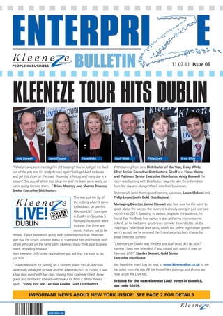 BULLETIN                                                                  11.02.11 Issue 06




KLEENEZE TOUR HITS DUBLIN

  Andy Boswell              Laura Cleland            Fiona Webb               Geoff Webb              Philip Lewis              Craig White

“What an awesome meeting I’m still buzzing! You’ve just got me back          With training from new Distributor of the Year, Craig White;
out of the pits and I’m ready to rock again! Let’s get back to basics        Silver Senior Executive Distributors, Geoff and Fiona Webb;
and get this show on the road. Yesterday is history and every day is a       and Platinum Senior Executive Distributor, Andy Boswell the
present. See you all at the top. Keep me and my team some seats, as          room was buzzing with Distributors eager to take the information
we’re going to need them…” Brian Mooney and Sharon Treanor,                  from the day and plunge it back into their businesses.
Senior Executive Distributors
                                                                             Testimonials came from up-and-coming successes, Laura Cleland and
                                               This was just the tip of      Philip Lewis (both Gold Distributors).
                                               the iceberg when it came
                                                                             Managing Director, Jamie Stewart also flew over for the event to
                                               to feedback on our first
                                                                             speak about the success the business is already seeing in just over one
                                               Kleeneze LIVE! tour date
                                                                             month into 2011. Speaking to various people in the audience, he
                                               in Dublin on Saturday 5
                                                                             found that the Break Free option is also gathering momentum in
                                               February. It certainly went
                                                                             Ireland. So he had some great news to make it even better; as the
                                               to show that these are
                                                                             majority of Ireland use laser cards, which our online registration system
                                               events that are not to be
                                                                             won’t accept, we’ve removed the 1 cent security check charge for
missed. If your business is going well, gatherings such as these can
                                                                             Break Free new starters!
give you the forum to shout about it, share your tips and mingle with
others who are on the same path. Likewise, if you think your business        “Kleeneze Live Dublin was the best practical ‘what do I do now?’
needs propelling forward,                                                    training I have ever attended. If you missed out, watch it now on
then Kleeneze LIVE! is the place where you will find the tools to do         Kleeneze LIVE!” Stanley Sewart, Gold Senior
just that.                                                                   Executive Distributor.

“Thanks Kleeneze for putting on a fantastic event YET AGAIN! We              You heard the man! Log on now to www.kleenezelive.co.uk to see
were really privileged to have another Kleeneze LIVE! in Dublin. It was      the video from the day. All the PowerPoint trainings and photos are
a top class event with top class training from Kleeneze’s best. Every        now up on the DSA too.
guest and distributor I talked with took a lot from it. Many thanks
                                                                             To book for the next Kleeneze LIVE! event in Warwick,
again,” Vinny Tsoi and Lorraine Lawlor, Gold Distributors
                                                                             use code 02054.

            IMPORTANT NEWS ABOUT NEW YORK INSIDE! SEE PAGE 2 FOR DETAILS


                           560-068-02
 