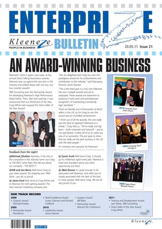 BULLETIN                                                          20.05.11 Issue 21




AN AWARD-WINNING BUSINESS
Kleeneze’s done it again! Last week, at the
annual Direct Selling Association awards,
                                                  “We are delighted that Craig has won this
                                                  prestigious award for his achievements and
Kleeneze was up against the very best in the      contribution to the industry,” said Managing
industry and walked away with not one, but        Director, Jamie Stewart.
two coveted awards!                               “This is the third year in a row that Kleeneze
SBR Consulting won the Partnership Award          has won multiple awards and we’re
for developing Kleeneze’s High Performance        overjoyed. These awards are testament to
Retail Habits. Then, later that evening, it was   everyone’s hard work and well-deserved
announced that our Distributor of the Year,       recognition of maintaining consistently
Craig White had scooped the Direct Seller of      high standards.”
the Year Award!                                                                                               2010 Leadership Award
                                                  There are literally tens of thousands of direct                Jamie Stewart
                                                  sellers in the UK, so for Craig to win this
                                                  award was an incredible achievement.
                                                  “I think out of all the awards, this one really
                                                  was the best to represent Kleeneze as a
                                                  whole,” Craig told us. “We’re really one big
                                                  team – both corporate and network – and as
                                                  I’ve said before, it takes all of us to make any
                                                  one of us successful. This just goes to show
                                                  that we really are the best business in the UK
   May 2011                                       with the best people.”
                                                  It’s onwards and upwards for Kleeneze!                          2009 Partnership Award
                                                                                                                      Parcelforce
Feedback from the night!
@Michael_Khatkar Kleeneze, if the rest of         @ Gavin Scott Well done Craig. It should
the companies in the industry name our Craig      go to a Kleeneze agent every year. Kleeneze is
as THE BEST, what does that tell you about        head and shoulders above any other
our company - THE BEST!!!                         opportunity out there.
@Gill and Jon Barry Well done Craig on            @ Allan Dewar It’s great enough to be
your latest award! No stopping you! Well          associated with Kleeneze, and when you’re
done - you do us proud.                           closely associated with the best of the best
@ Jason Ford Well done to Craig White and         it’s even greater. Well done Craig. We are all
to Kleeneze for both getting awards! The          very proud of you                                           2008 Support Award
                                                                                                               Michael Khatkar
best network marketing company ever.

 OUR TRACK RECORD
 2008                               • Retail Excellence Award   • Support Award                      2011
 • Support Award                      Susan Coleman and Richard   Bill Black                         • Training and Development Award
   Michael Khatkar                    Holdford                  • Partnership Award                    Lars Tewes, SBR Consulting
 2009                               2010                          Beyond the Conference              • Direct Seller of the Year Award
 • Partnership Award                • Leadership Award                                                 Craig White
   Parcelforce                        Jamie Stewart




                           560-071-08
 
