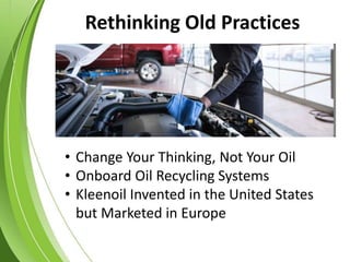 Rethinking Old Practices
• Change Your Thinking, Not Your Oil
• Onboard Oil Recycling Systems
• Kleenoil Invented in the United States
but Marketed in Europe
 