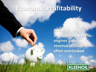 Fewer oil changes
and reducing wear in
engines yields
revenue in areas
often overlooked
Economic Profitability
 