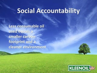 Less consumable oil
used equals a
smaller carbon
footprint and a
cleaner environment
Social Accountability
 
