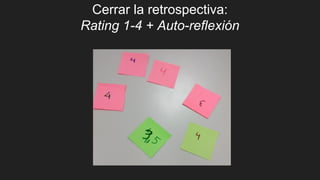 Cerrar la retrospectiva:
Rating 1-4 + Auto-reflexión
 