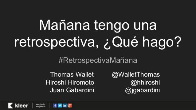 Mañana tengo una
retrospectiva, ¿Qué hago?
#RetrospectivaMañana
Thomas Wallet @WalletThomas
Hiroshi Hiromoto @hhiroshi
Jua...
