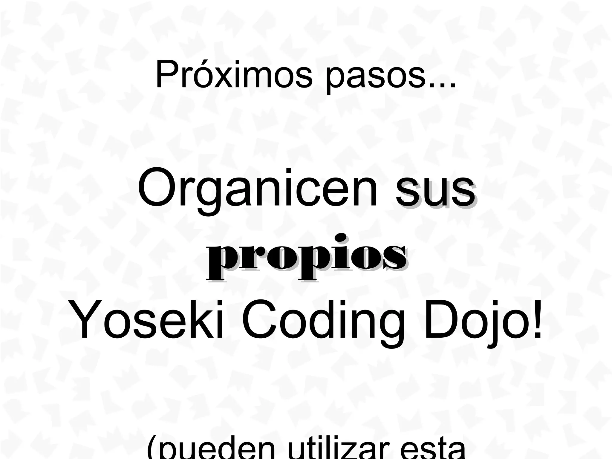Próximos pasos...


  Organicen sus
     propios
Yoseki Coding Dojo!
 