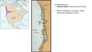 8 language groups!
• Chinook, Haida mentioned in Carr’s book.
• (Others: Athabascan, Tsimshian, Tlingit,
Chemakuan, Wakashan, Salish)
 