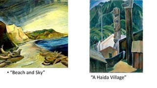 • “Beach and Sky”
“A Haida Village”
 