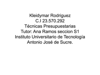 Kleidymar Rodriguez
C.I 23.570.292
Técnicas Presupuestarias
Tutor: Ana Ramos seccion S1
Instituto Universitario de Tecnología
Antonio José de Sucre.
 