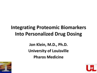 Integrating Proteomic Biomarkers Into Personalized Drug Dosing  Jon Klein, M.D., Ph.D. University of Louisville Pharos Medicine 