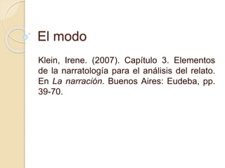 El modo
Klein, Irene. (2007). Capítulo 3. Elementos
de la narratología para el análisis del relato.
En La narración. Buenos Aires: Eudeba, pp.
39-70.
 