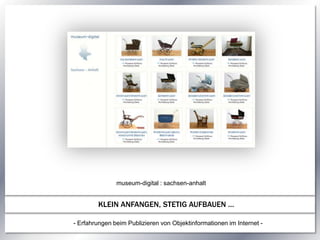museum-digital : sachsen-anhalt KLEIN ANFANGEN, STETIG AUFBAUEN … - Erfahrungen beim Publizieren von Objektinformationen im Internet - 