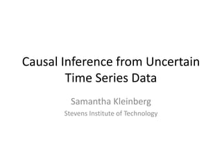 Causal Inference from Uncertain
Time Series Data
Samantha Kleinberg
Stevens Institute of Technology
 