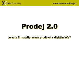 www.kleinconsulting.cz




          Prodej 2.0
Je vaše firma připravena prodávat v digitální éře?
 