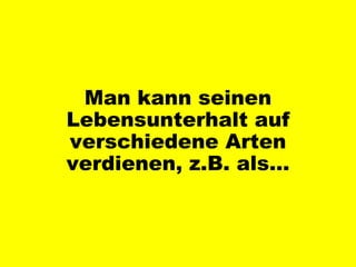 Man kann seinen Lebensunterhalt auf verschiedene Arten verdienen, z.B. als… 