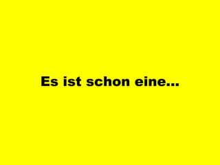 Es ist schon eine… 